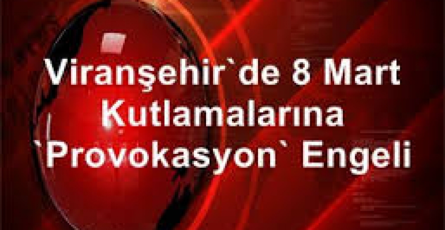 Viranşehir’de 8 Mart Kutlamalarına ’Provokasyon’ Engeli