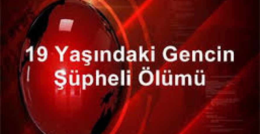 19 Yaşındaki Gencin Şüpheli Ölümü
