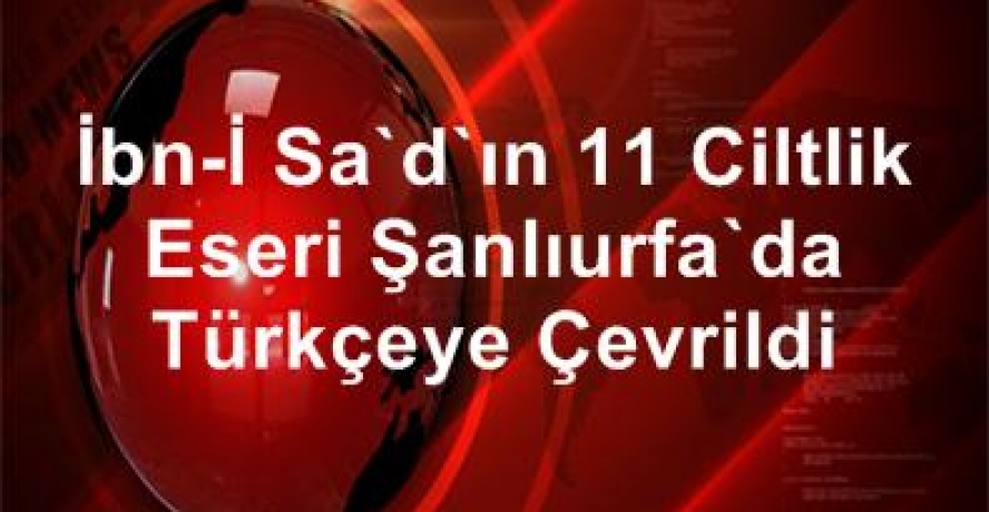 İbn-i Sa’d’ın 11 Ciltlik Eseri Şanlıurfa’da Türkçeye Çevrildi