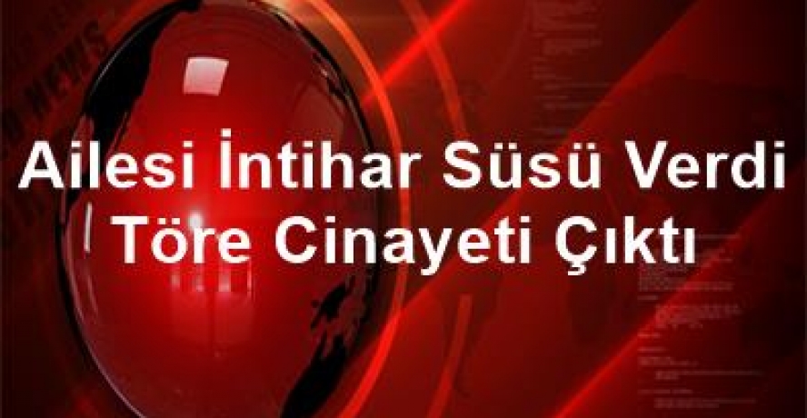 Ailesi İntihar Süsü Verdi Töre Cinayeti Çıktı